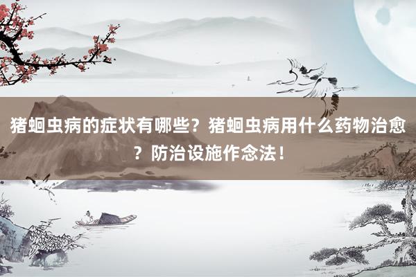 猪蛔虫病的症状有哪些？猪蛔虫病用什么药物治愈？防治设施作念法！