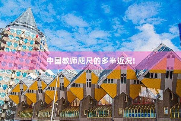 中国教师咫尺的多半近况!