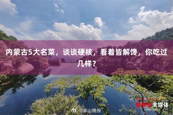 内蒙古5大名菜，谈谈硬核，看着皆解馋，你吃过几样？