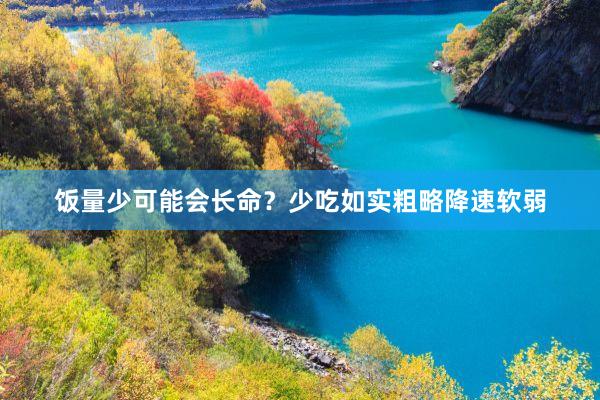 饭量少可能会长命？少吃如实粗略降速软弱