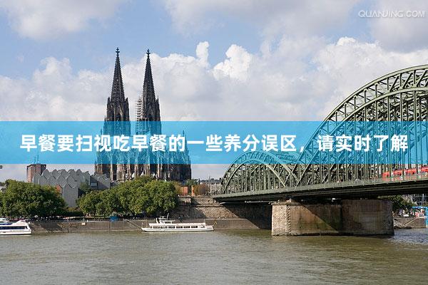 早餐要扫视吃早餐的一些养分误区，请实时了解