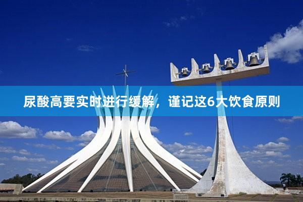 尿酸高要实时进行缓解，谨记这6大饮食原则