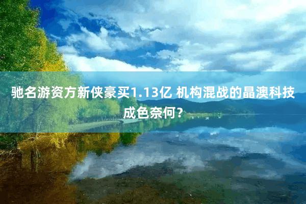 驰名游资方新侠豪买1.13亿 机构混战的晶澳科技成色奈何？