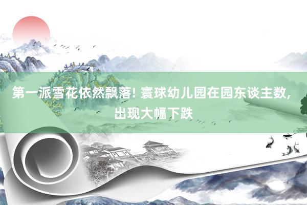 第一派雪花依然飘落! 寰球幼儿园在园东谈主数, 出现大幅下跌