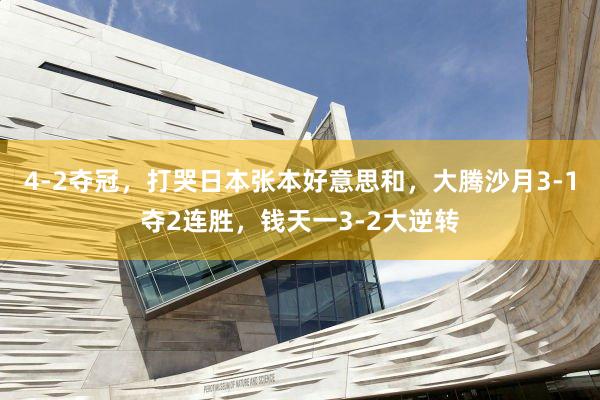 4-2夺冠，打哭日本张本好意思和，大腾沙月3-1夺2连胜，钱天一3-2大逆转