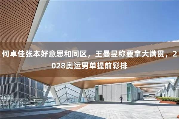 何卓佳张本好意思和同区，王曼昱称要拿大满贯，2028奥运男单提前彩排