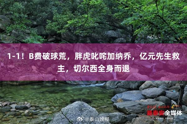 1-1！B费破球荒，胖虎叱咤加纳乔，亿元先生救主，切尔西全身而退