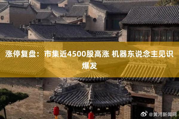 涨停复盘：市集近4500股高涨 机器东说念主见识爆发