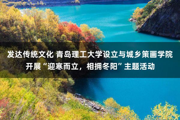发达传统文化 青岛理工大学设立与城乡策画学院开展“迎寒而立，相拥冬阳”主题活动