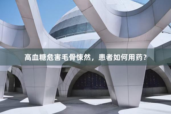 高血糖危害毛骨悚然，患者如何用药？
