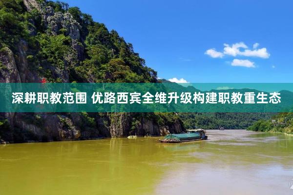 深耕职教范围 优路西宾全维升级构建职教重生态