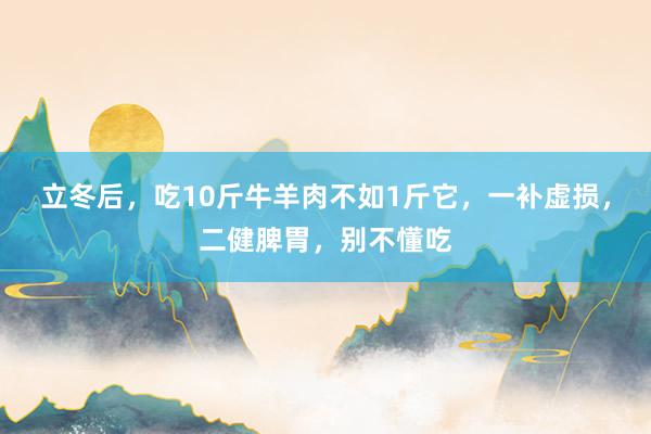立冬后，吃10斤牛羊肉不如1斤它，一补虚损，二健脾胃，别不懂吃