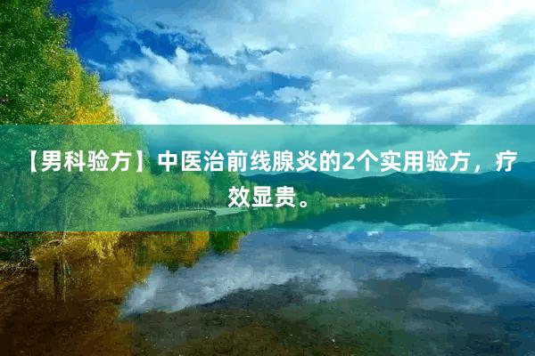 【男科验方】中医治前线腺炎的2个实用验方，疗效显贵。
