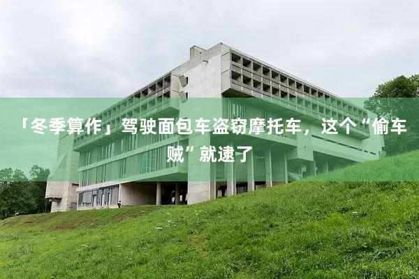「冬季算作」驾驶面包车盗窃摩托车，这个“偷车贼”就逮了