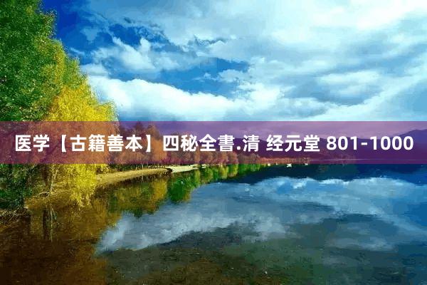 医学【古籍善本】四秘全書.清 经元堂 801-1000