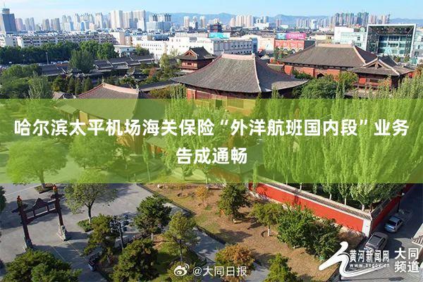 哈尔滨太平机场海关保险“外洋航班国内段”业务告成通畅