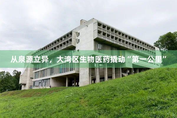 从泉源立异，大湾区生物医药撬动“第一公里”