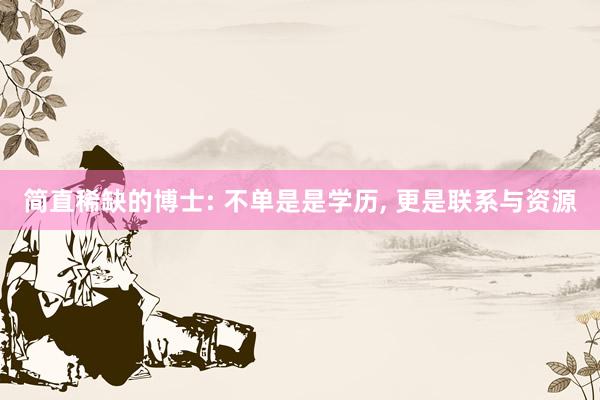 简直稀缺的博士: 不单是是学历, 更是联系与资源