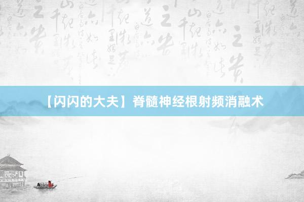 【闪闪的大夫】脊髓神经根射频消融术