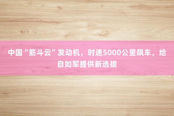 中国“筋斗云”发动机，时速5000公里飙车，给自如军提供新选拔